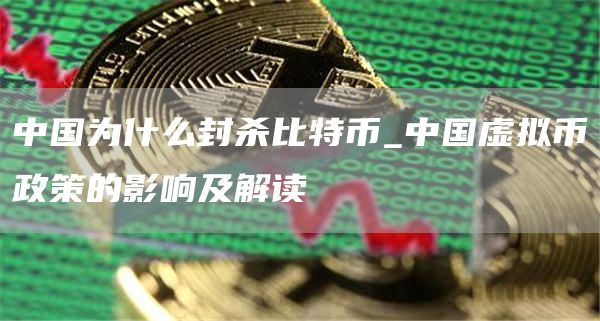 中国为什么封杀比特币_中国虚拟币政策的影响及解读