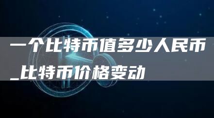 一个比特币值多少人民币_比特币价格变动