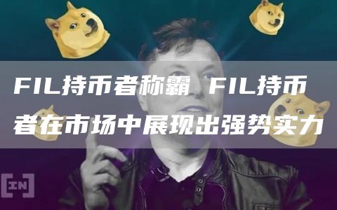 FIL持币者称霸 FIL持币者在市场中展现出强势实力