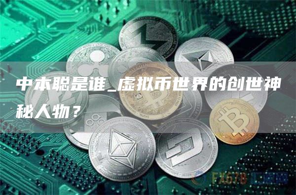 中本聪是谁_虚拟币世界的创世神秘人物？