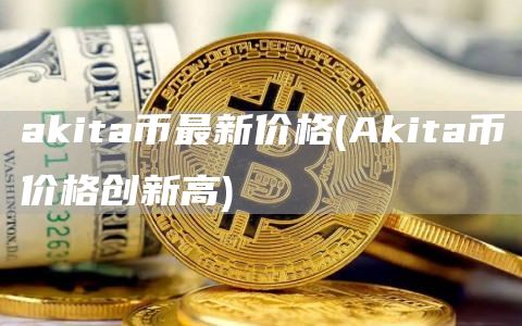 akita币最新价格 - Akita币价格创新高