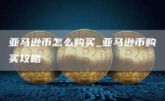 亚马逊币怎么购买_亚马逊币购买攻略