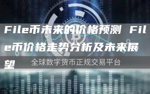 Fil币未来的价格预测 Fil币价格走势分析及未来展望