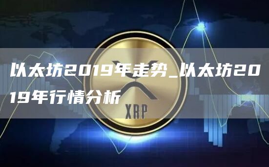 以太坊2019年走势_以太坊2019年行情分析