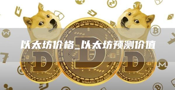 以太坊价格_以太坊预测价值