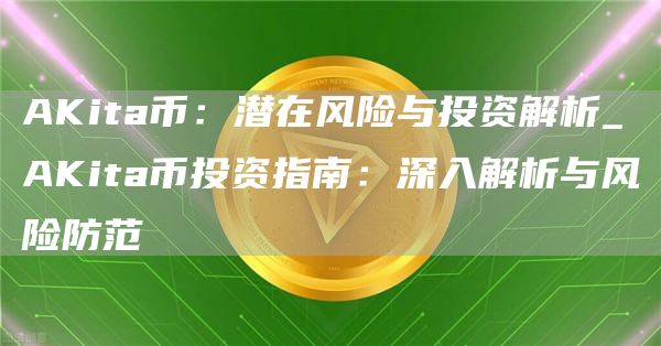 AKita币：潜在风险与投资解析_AKita币投资指南：深入解析与风险防范