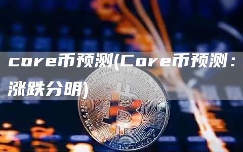 cor币预测 - Cor币预测：涨跌分明