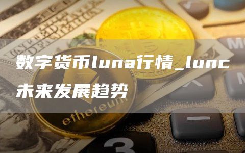 数字货币luna行情_lunc未来发展趋势