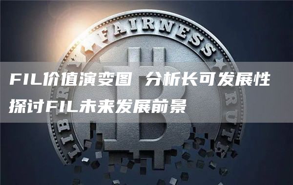 FIL价值演变图 分析长可发展性 探讨FIL未来发展前景
