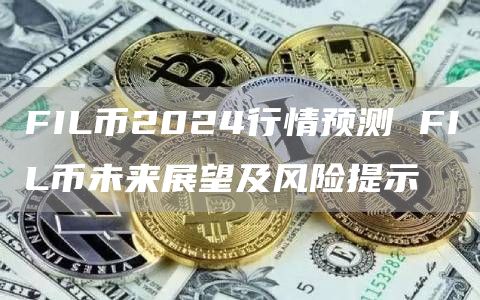 FIL币2024行情预测 FIL币未来展望及风险提示