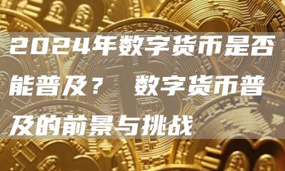2024年数字货币是否能普及？ 数字货币普及的前景与挑战