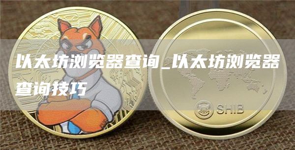 以太坊浏览器查询_以太坊浏览器查询技巧