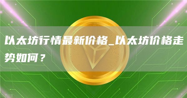 以太坊行情最新价格_以太坊价格走势如何？