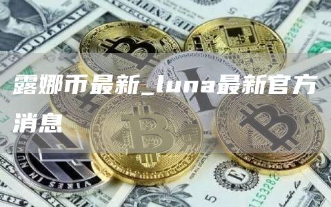 露娜币最新_luna最新官方消息