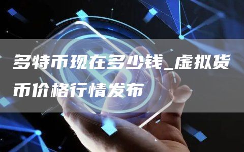 多特币现在多少钱_虚拟货币价格行情发布