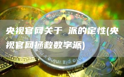 央视官网关于π派的定性 - 央视官网拯救数字派