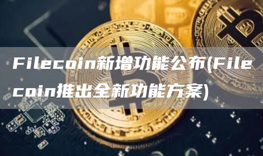 Filcoin新增功能公布 - Filcoin推出全新功能方案