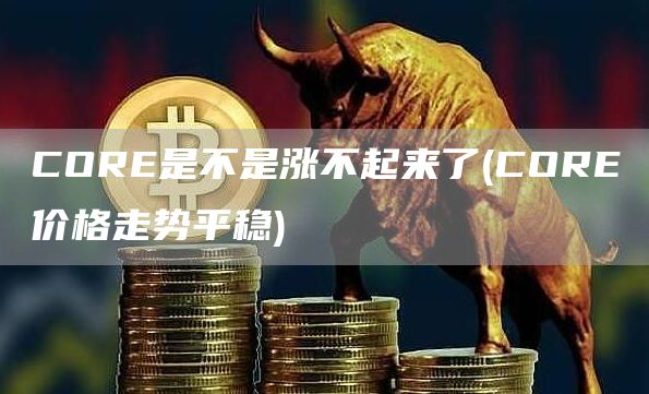 COR是不是涨不起来了 - COR价格走势平稳