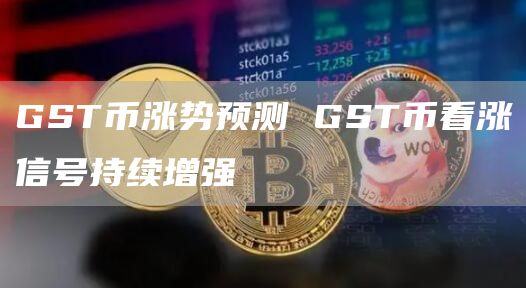 GST币涨势预测 GST币看涨信号持续增强
