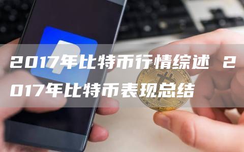 2017年比特币行情综述 2017年比特币表现总结
