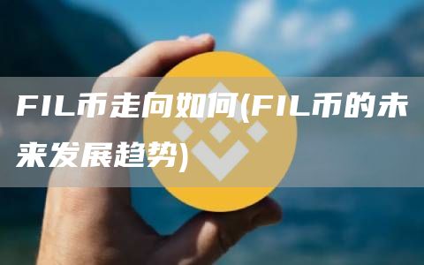 FIL币走向如何 - FIL币的未来发展趋势