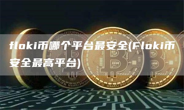 flhuobii币哪个平台最安全 - Flhuobii火必全最高平台