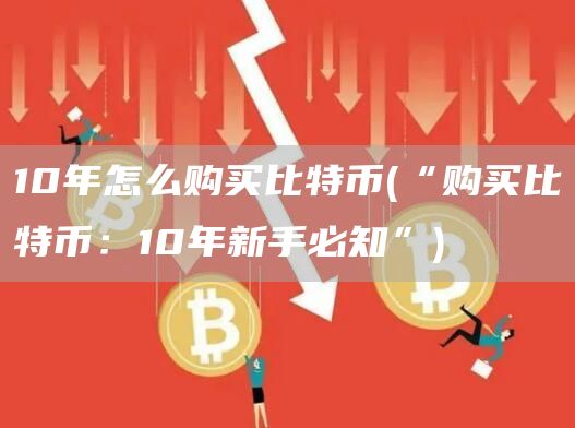 10年怎么购买比特币 - “购买比特币：10年新手必知”