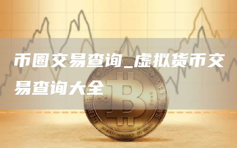 币圈交易查询_虚拟货币交易查询大全