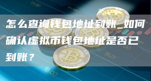 怎么查询钱包地址到账_如何确认虚拟币钱包地址是否已到账？