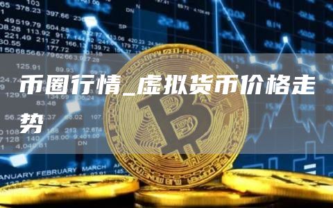 币圈行情_虚拟货币价格走势