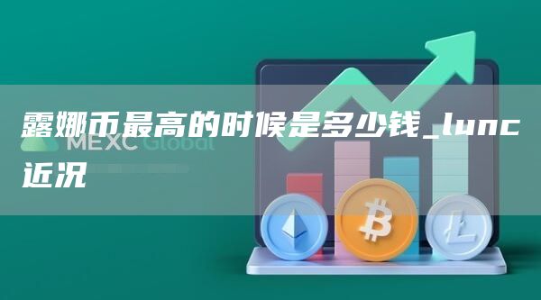 露娜币最高的时候是多少钱_lunc近况