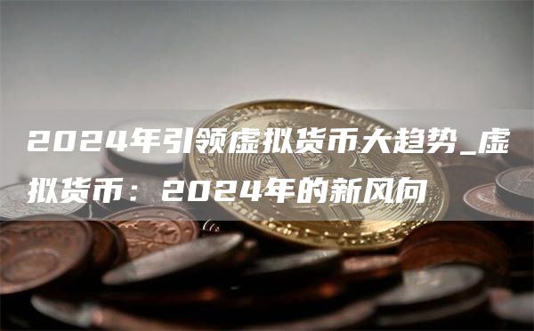 2024年引领虚拟货币大趋势_虚拟货币：2024年的新风向