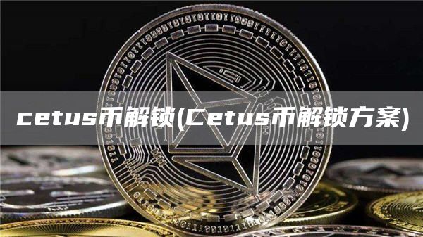 ctus币解锁 - Ctus币解锁方案