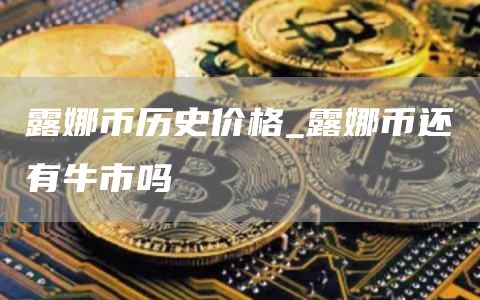 露娜币历史价格_露娜币还有牛市吗