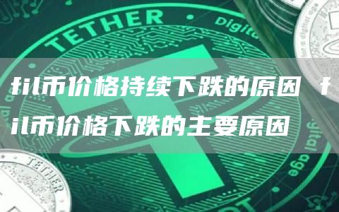 fil币价格持续下跌的原因 fil币价格下跌的主要原因