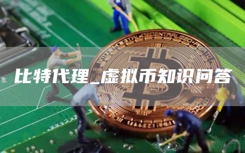 比特代理_虚拟币知识问答