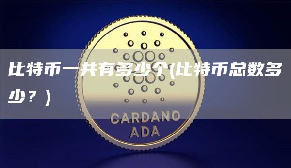 比特币一共有多少个 - 比特币总数多少？