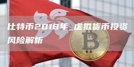 比特币2018年_虚拟货币投资风险解析