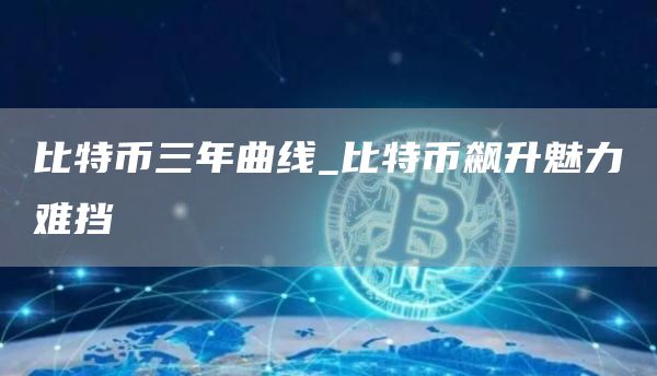 比特币三年曲线_比特币飙升魅力难挡