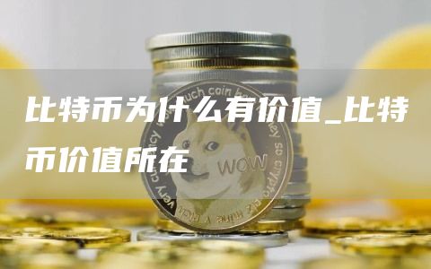 比特币为什么有价值_比特币价值所在