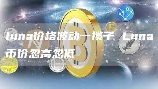luna价格波动一揽子 Luna币价忽高忽低