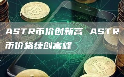 ASTR币价创新高 ASTR币价格续创高峰