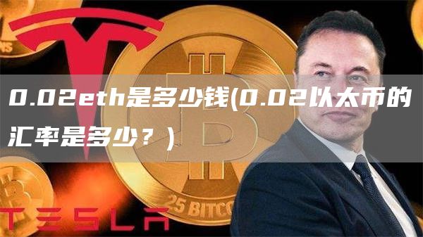 0.02th是多少钱 - 0.02以太币的汇率是多少？