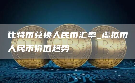 比特币兑换人民币汇率_虚拟币人民币价值趋势