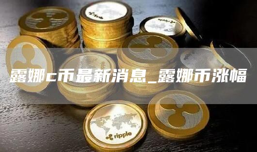 露娜c币最新消息_露娜币涨幅