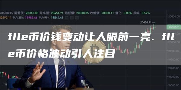 fil币价钱变动让人眼前一亮. fil币价格波动引人注目